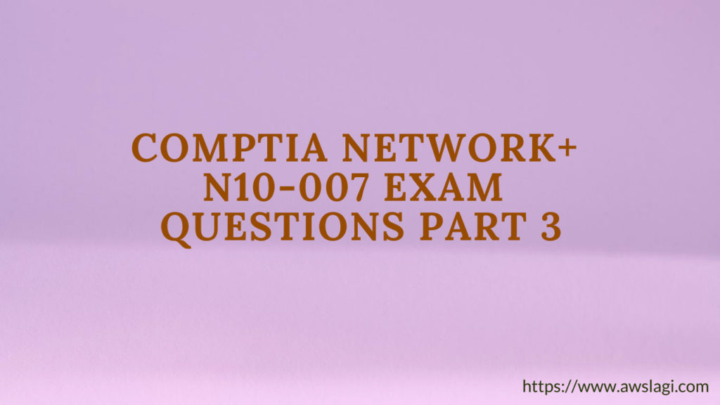 CompTIA Network+ Exam Questions Part 3 Ver 2022